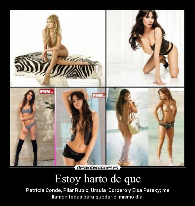 Estoy harto de que - Patricia Conde, Pilar Rubio, Úrsula Corberó y Elsa Pataky; me
llamen todas para quedar el mismo día.