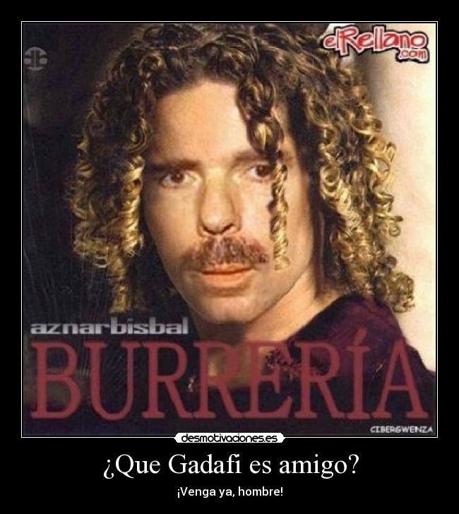 ¿Que Gadafi es amigo? - ¡Venga ya, hombre!