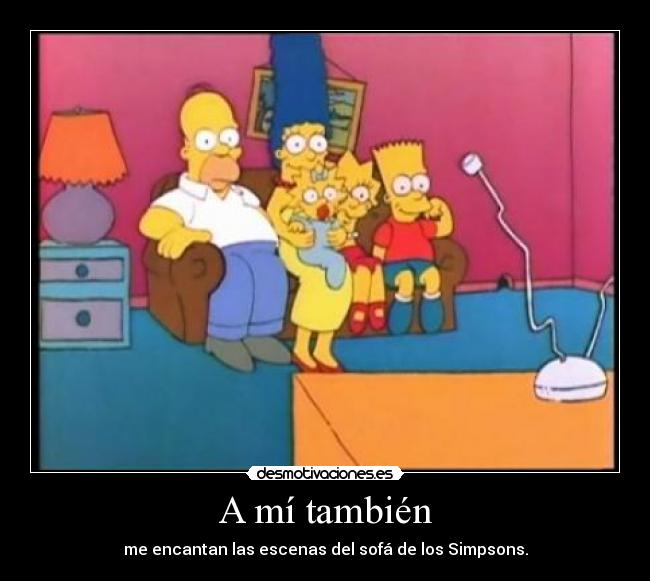 A mí también - me encantan las escenas del sofá de los Simpsons.