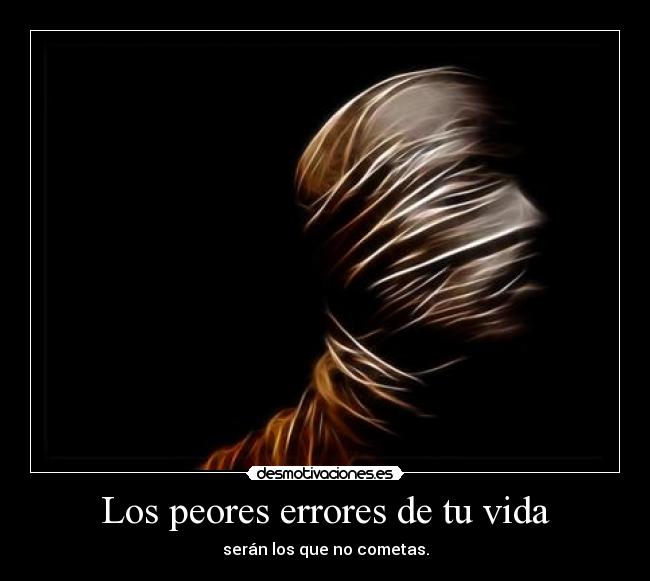 Los peores errores de tu vida - serán los que no cometas.