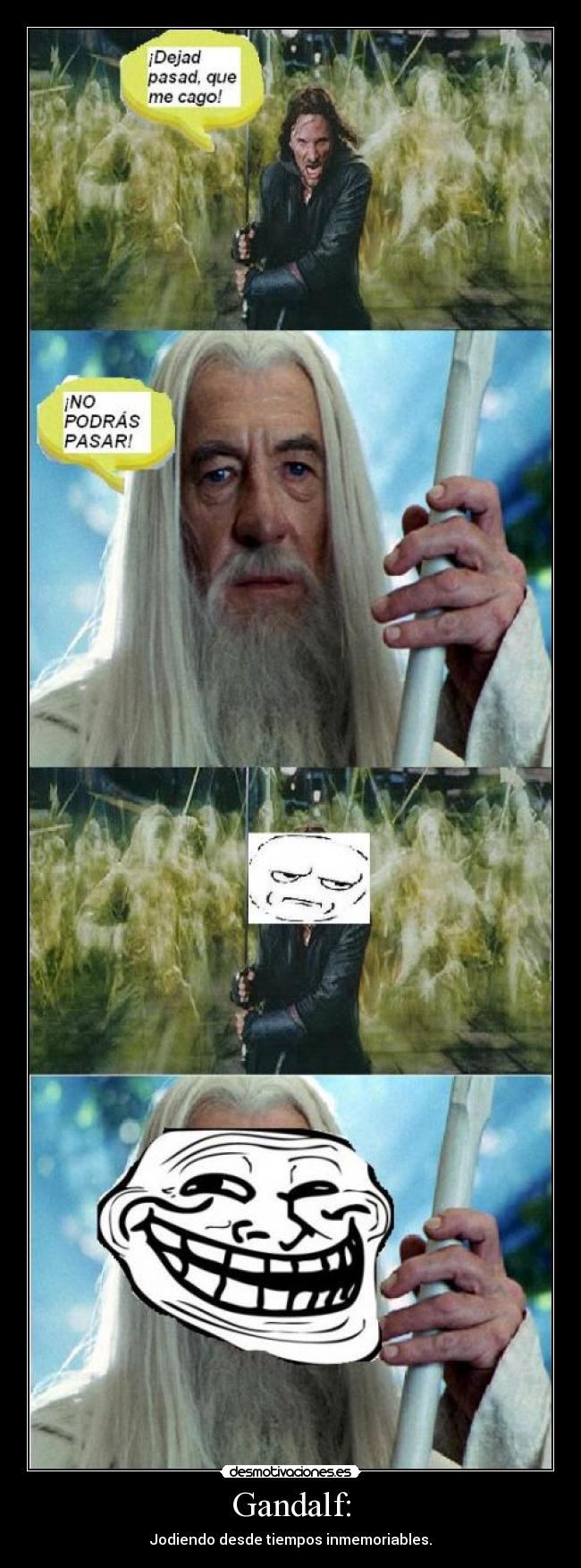 Gandalf: - Jodiendo desde tiempos inmemoriables.