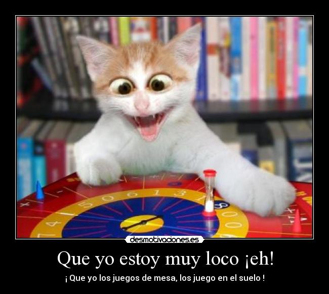 Que yo estoy muy loco ¡eh! -