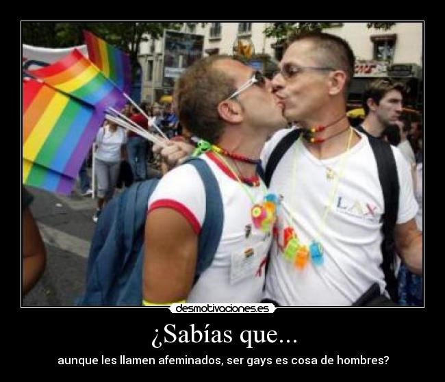 ¿Sabías que... - aunque les llamen afeminados, ser gays es cosa de hombres?
