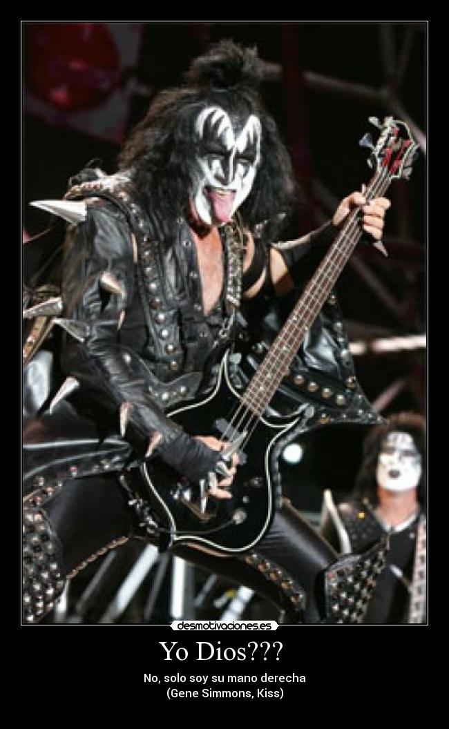 Yo Dios??? - No, solo soy su mano derecha
(Gene Simmons, Kiss)