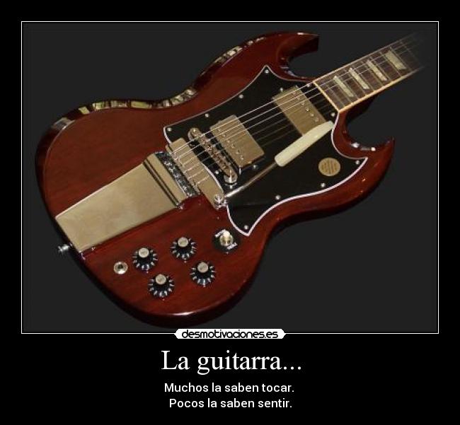 La guitarra... - Muchos la saben tocar.
Pocos la saben sentir.