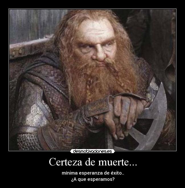 Certeza de muerte... - mínima esperanza de éxito..
¿A que esperamos?