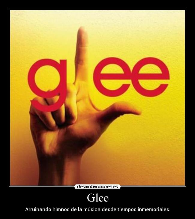 Glee - Arruinando himnos de la música desde tiempos inmemoriales.