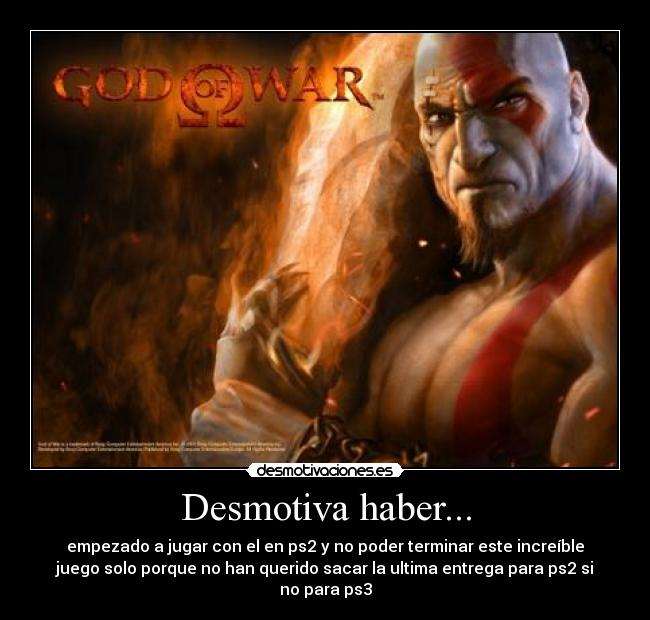 Desmotiva haber... - empezado a jugar con el en ps2 y no poder terminar este increíble
juego solo porque no han querido sacar la ultima entrega para ps2 si
no para ps3