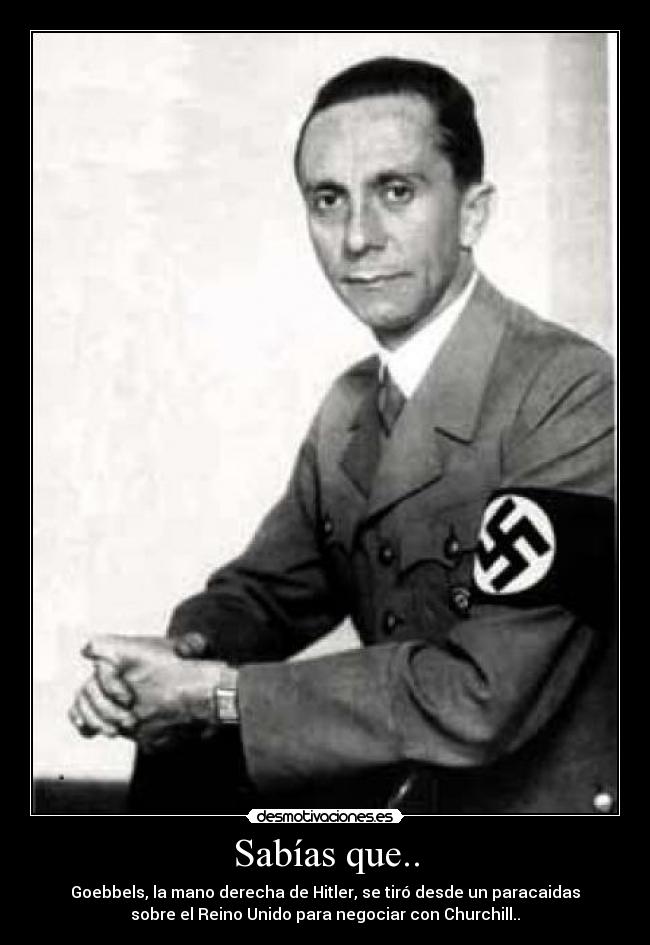 Sabías que.. - Goebbels, la mano derecha de Hitler, se tiró desde un paracaidas
sobre el Reino Unido para negociar con Churchill..