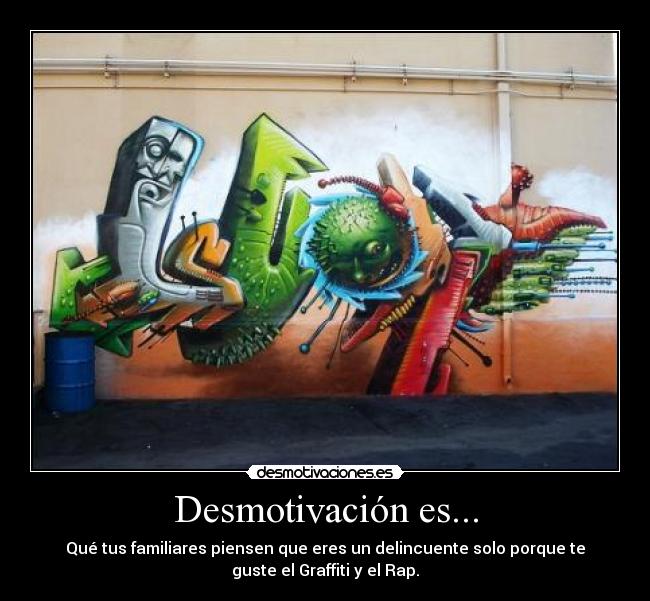 Desmotivación es... - Qué tus familiares piensen que eres un delincuente solo porque te
guste el Graffiti y el Rap.