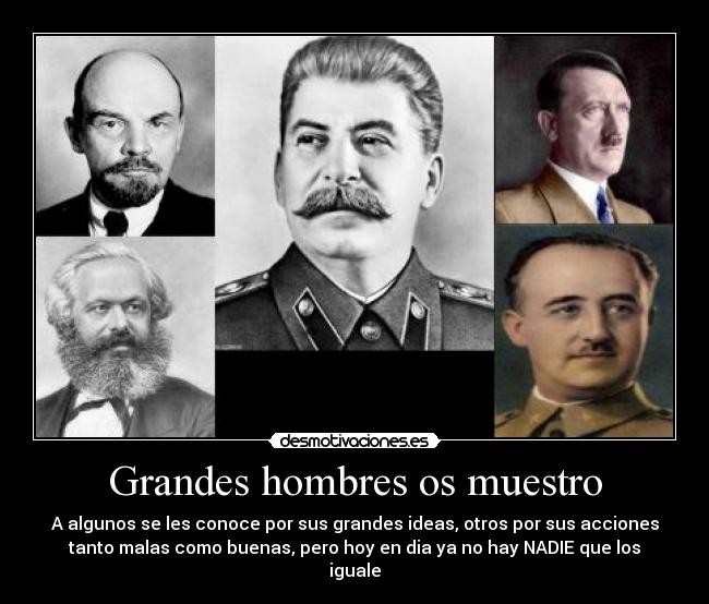 Grandes hombres os muestro - A algunos se les conoce por sus grandes ideas, otros por sus acciones
tanto malas como buenas, pero hoy en dia ya no hay NADIE que los
iguale
