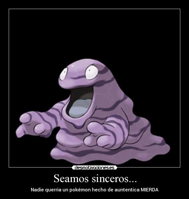 Seamos sinceros... - Nadie querria un pokémon hecho de auntentica MIERDA