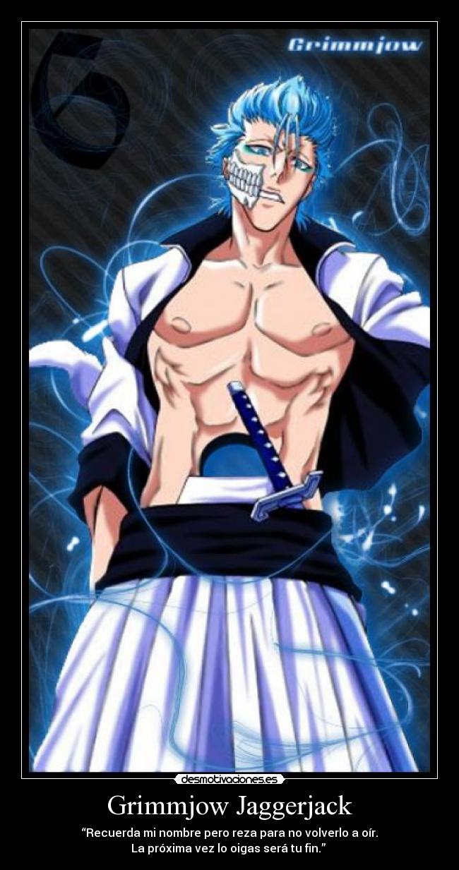 Grimmjow Jaggerjack - “Recuerda mi nombre pero reza para no volverlo a oír.
La próxima vez lo oigas será tu fin.” 