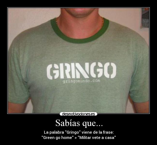 Sabías que... - La palabra Gringo viene de la frase:
Green go home > Militar vete a casa