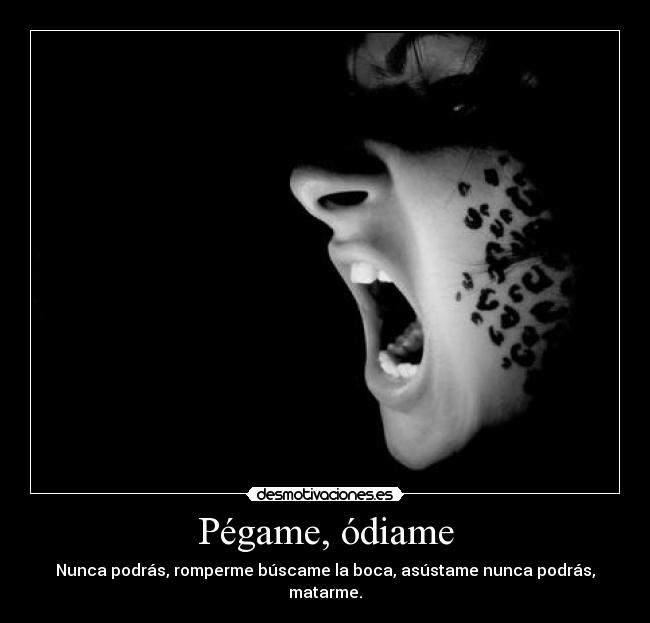 Pégame, ódiame - Nunca podrás, romperme búscame la boca, asústame nunca podrás, matarme.