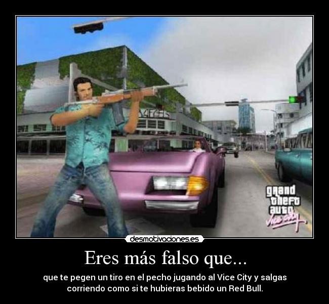 Eres más falso que... - que te pegen un tiro en el pecho jugando al Vice City y salgas
corriendo como si te hubieras bebido un Red Bull.