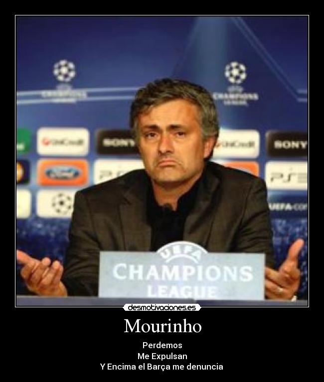 Mourinho - Perdemos
Me Expulsan
Y Encima el Barça me denuncia