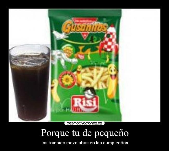 Porque tu de pequeño -