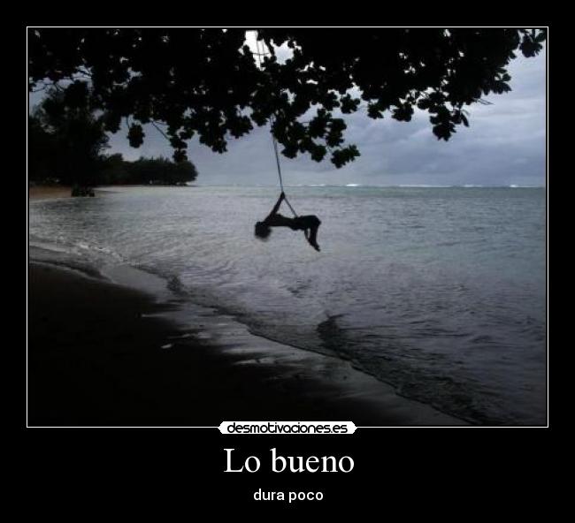 Lo bueno - dura poco