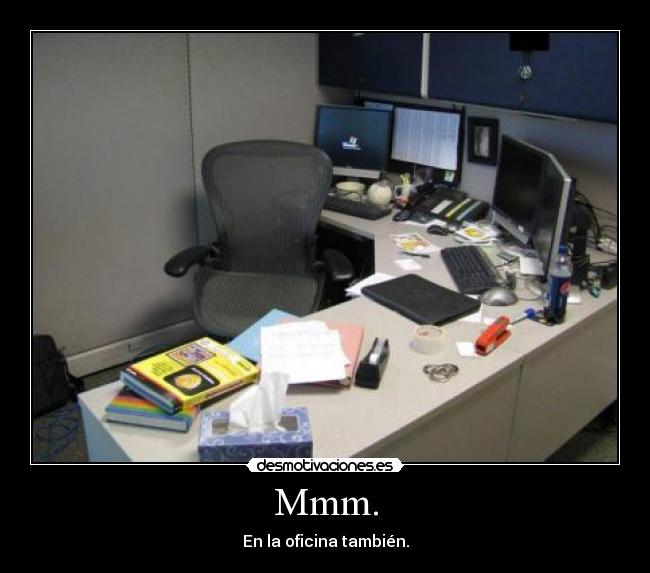 Mmm. - En la oficina también.