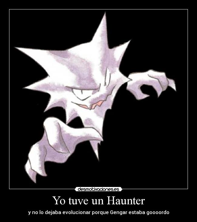 Yo tuve un Haunter - y no lo dejaba evolucionar porque Gengar estaba goooordo