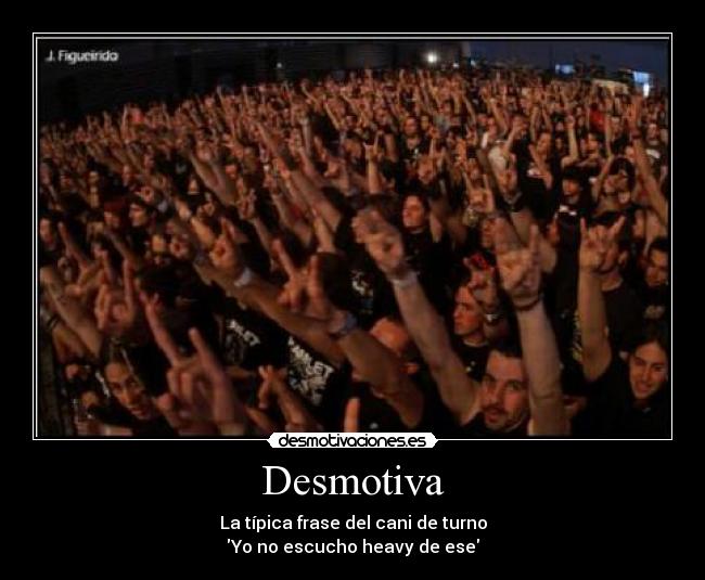 Desmotiva - La típica frase del cani de turno
Yo no escucho heavy de ese
