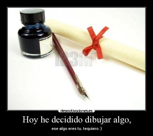 Hoy he decidido dibujar algo, - ese algo eres tu. tequiero :)