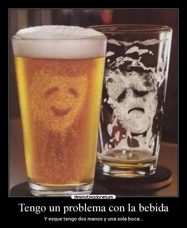 Tengo un problema con la bebida - Y esque tengo dos manos y una sola boca...
