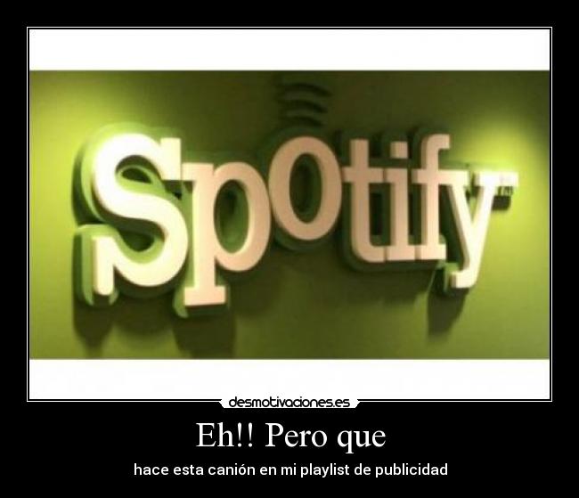 Eh!! Pero que - hace esta canión en mi playlist de publicidad