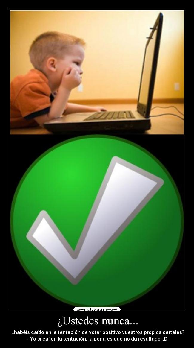 ¿Ustedes nunca... - ...habéis caído en la tentación de votar positivo vuestros propios carteles?
- Yo si caí en la tentación, la pena es que no da resultado. :D