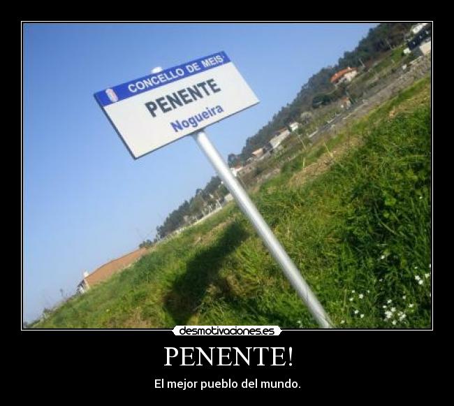 PENENTE! - El mejor pueblo del mundo.