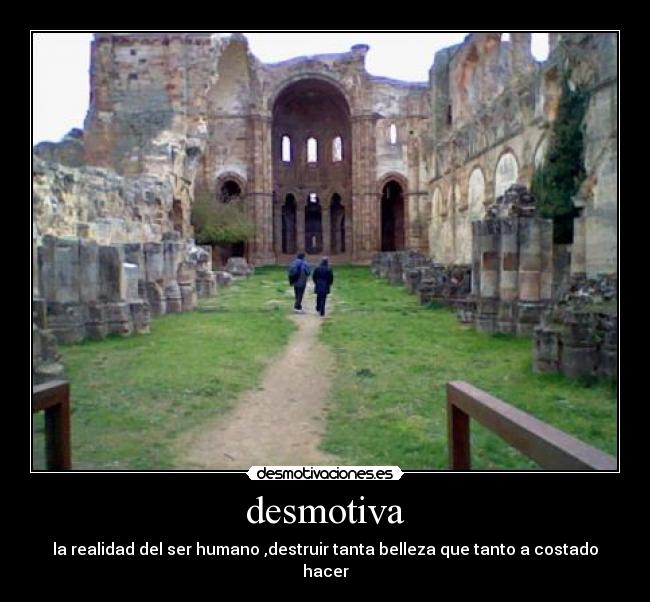 desmotiva - la realidad del ser humano ,destruir tanta belleza que tanto a costado hacer