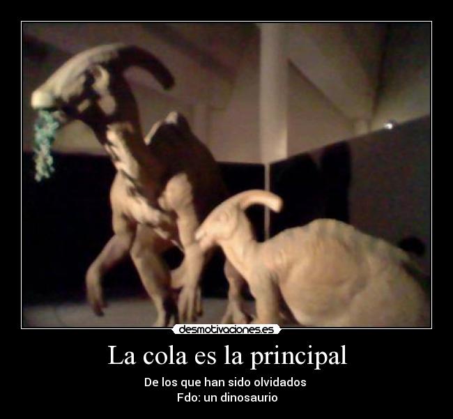 La cola es la principal - De los que han sido olvidados 
Fdo: un dinosaurio