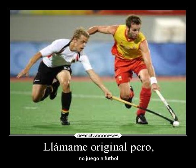 Llámame original pero, - no juego a futbol
