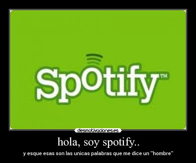 hola, soy spotify.. - y esque esas son las unicas palabras que me dice un hombre