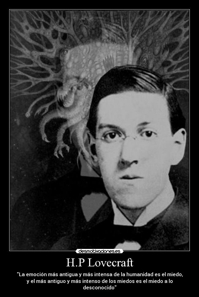 H.P Lovecraft - La emoción más antigua y más intensa de la humanidad es el miedo,
y el más antiguo y más intenso de los miedos es el miedo a lo
desconocido