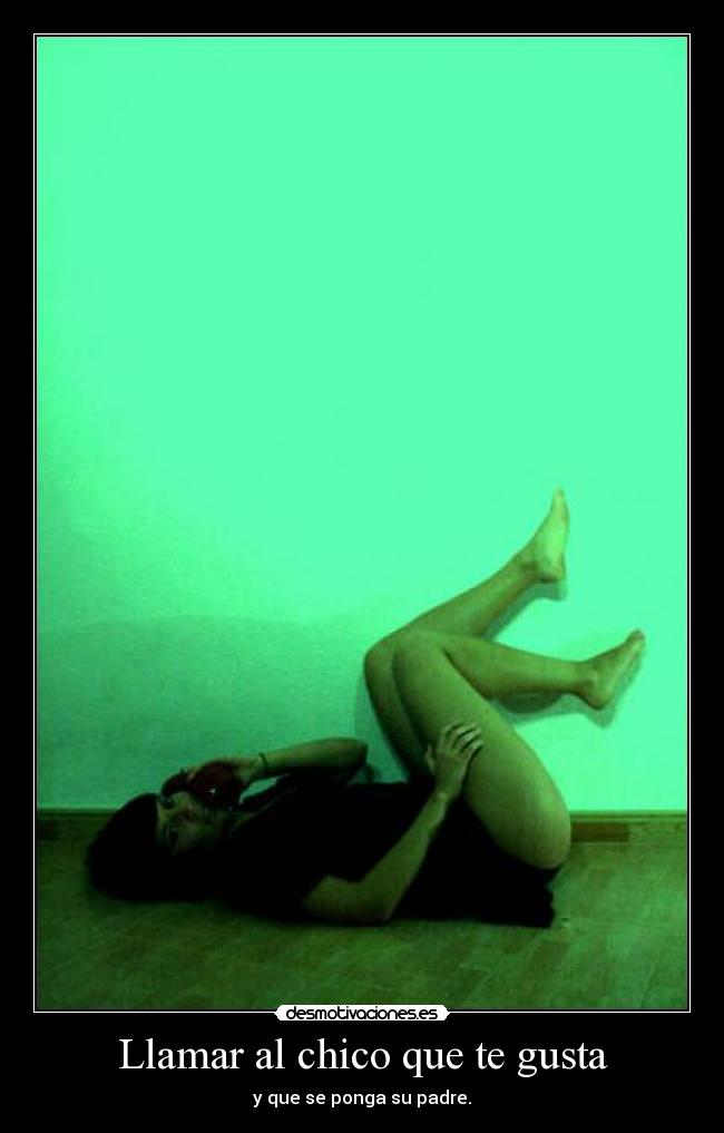 Llamar al chico que te gusta - y que se ponga su padre.
