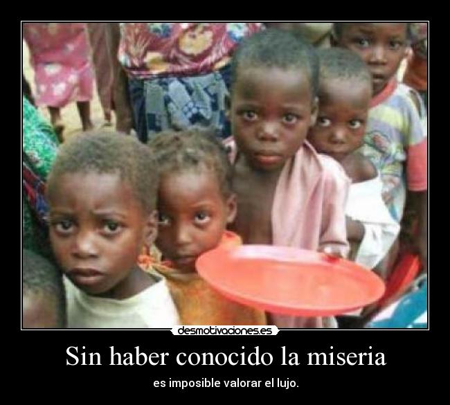 Sin haber conocido la miseria - es imposible valorar el lujo.