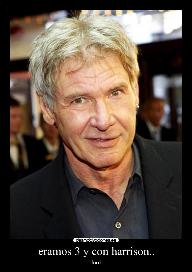 eramos 3 y con harrison.. -