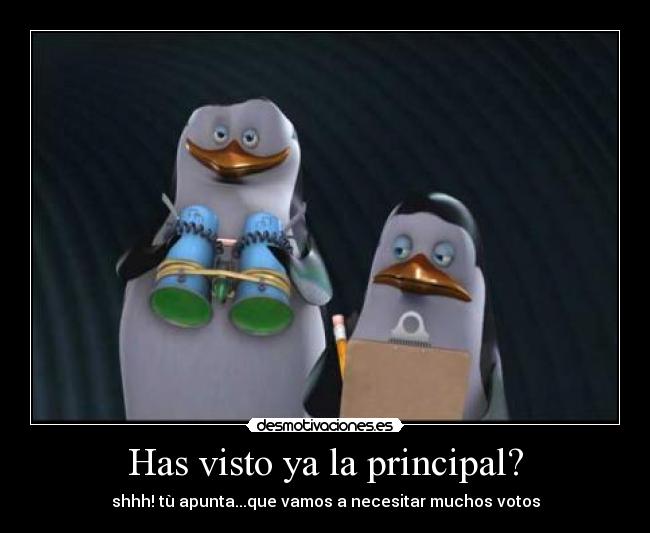 Has visto ya la principal? - shhh! tù apunta...que vamos a necesitar muchos votos