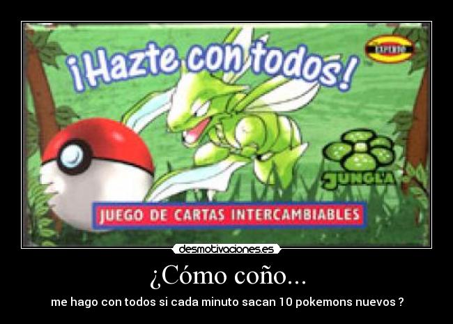¿Cómo coño... - me hago con todos si cada minuto sacan 10 pokemons nuevos ?