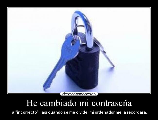 He cambiado mi contraseña - a incorrecto , así cuando se me olvide, mi ordenador me la recordara.