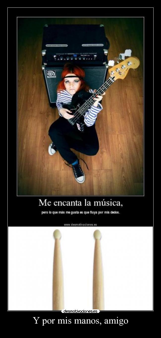 Y por mis manos, amigo -