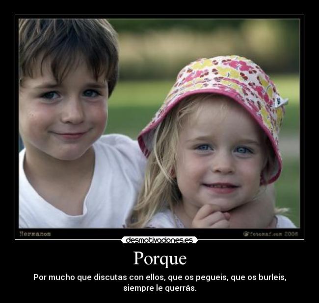 Porque - Por mucho que discutas con ellos, que os pegueis, que os burleis, siempre le querrás.