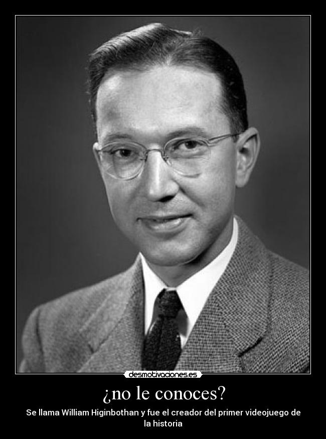 ¿no le conoces? - Se llama William Higinbothan y fue el creador del primer videojuego de la historia
