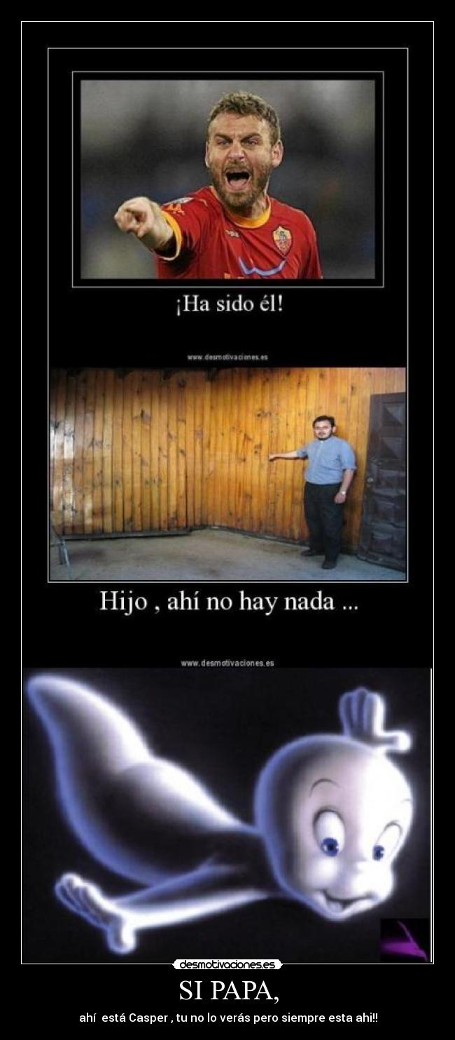 SI PAPA, - ahí está Casper , tu no lo verás pero siempre esta ahi!!