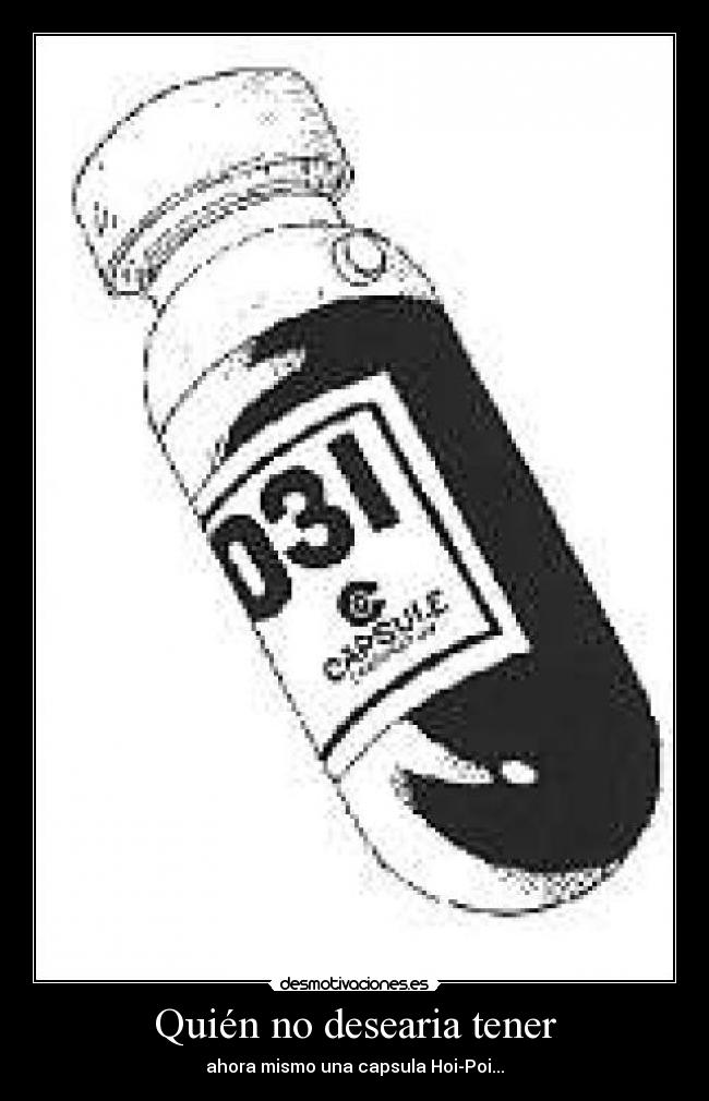 Quién no desearia tener - ahora mismo una capsula Hoi-Poi...