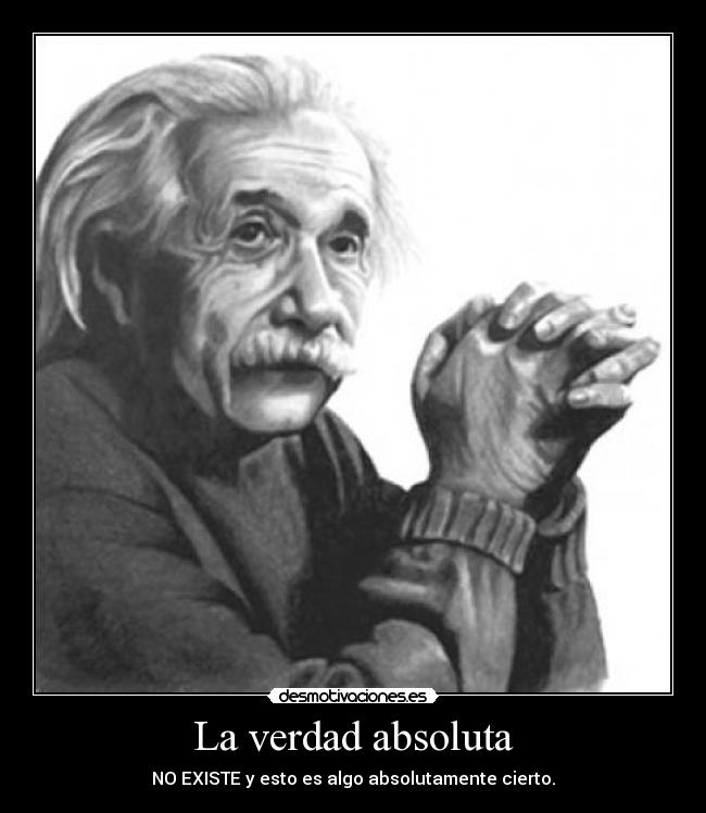 La verdad absoluta - NO EXISTE y esto es algo absolutamente cierto.