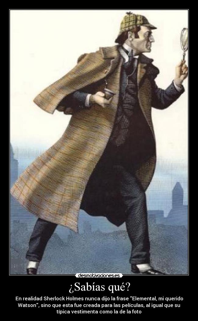 ¿Sabías qué? - En realidad Sherlock Holmes nunca dijo la frase Elemental, mi querido
Watson, sino que esta fue creada para las películas, al igual que su
típica vestimenta como la de la foto