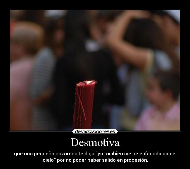 Desmotiva - que una pequeña nazarena te diga yo también me he enfadado con el
cielo por no poder haber salido en procesión.
